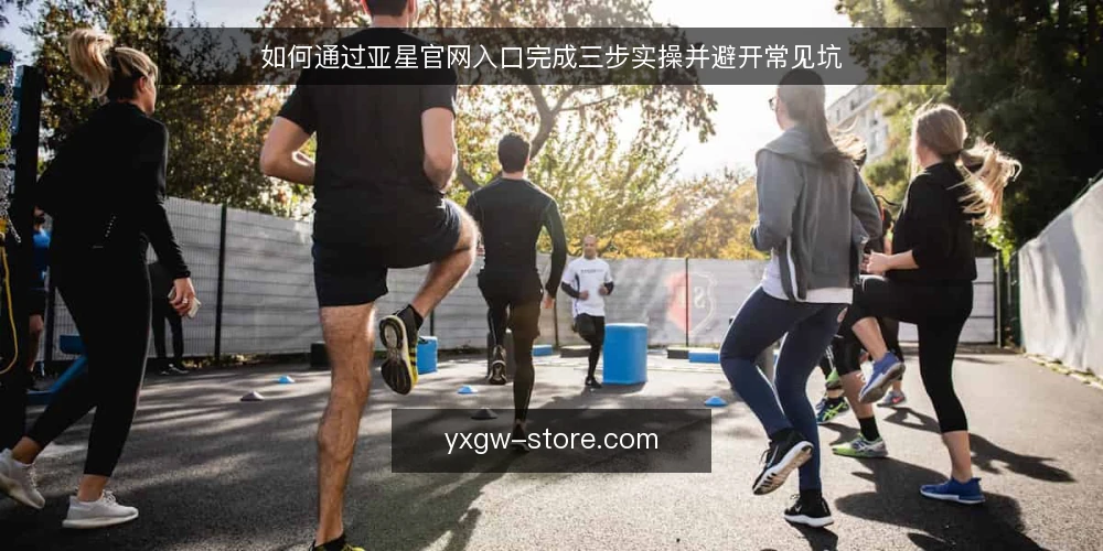 如何通过亚星官网入口完成三步实操并避开常见坑 — 基线准备:确认访问环境与需求清单 配图