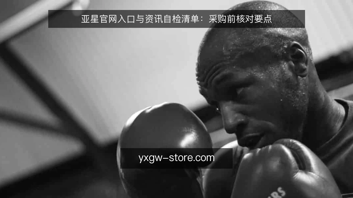 亚星官网入口与资讯自检清单:采购前核对要点