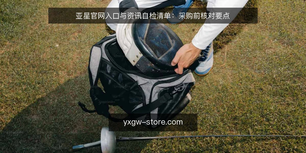 亚星官网入口与资讯自检清单:采购前核对要点 — 明确需求边界:先定义你要用亚星官网做什么 配图