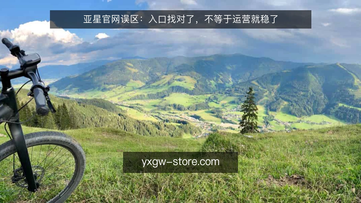 亚星官网误区：入口找对了，不等于运营就稳了