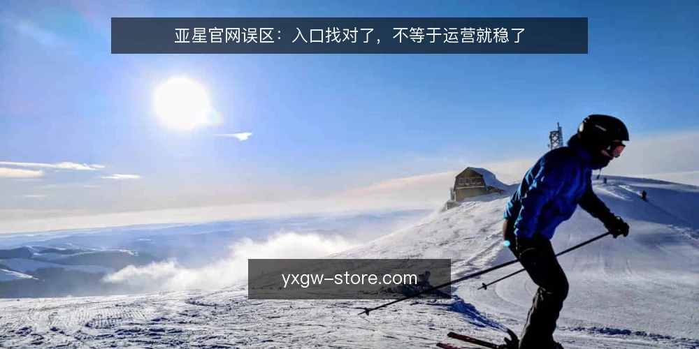 亚星官网误区:入口找对了,不等于运营就稳了 — 误区一:有入口就能跑,忽略环境适配 配图
