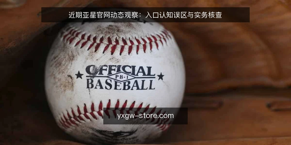 近期亚星官网动态观察:入口认知误区与实务核查 — 当前亚星官网资讯中的常见误读 配图