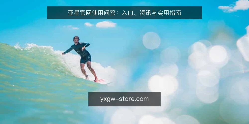 亚星官网使用问答:入口、资讯与实用指南 — 亚星官网是什么? 配图