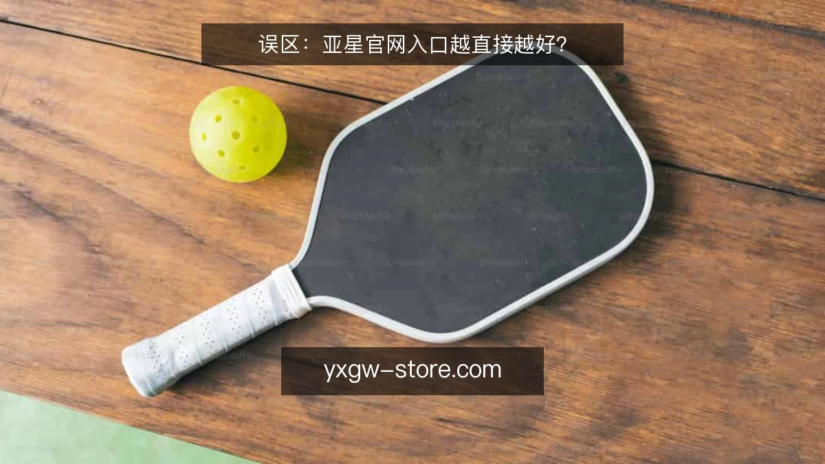 误区:亚星官网入口越直接越好?