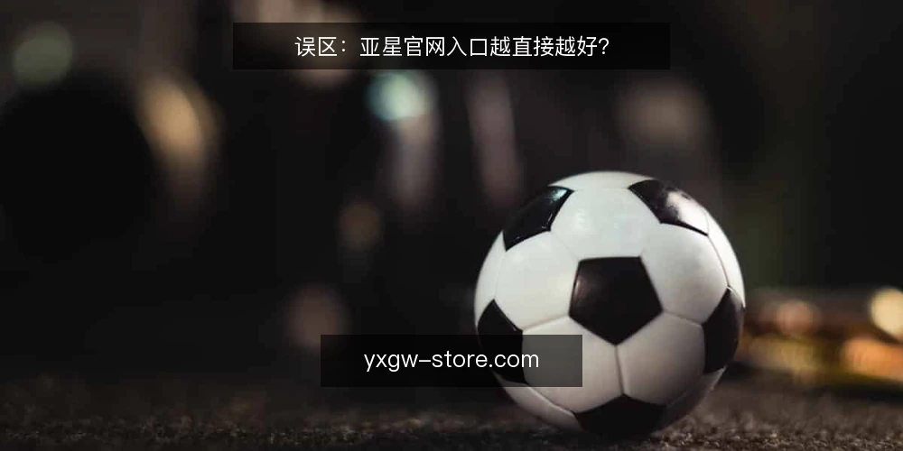 误区:亚星官网入口越直接越好? — 误区:入口越显眼越可靠 配图