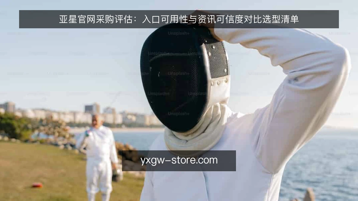 亚星官网采购评估:入口可用性与资讯可信度对比选型清单