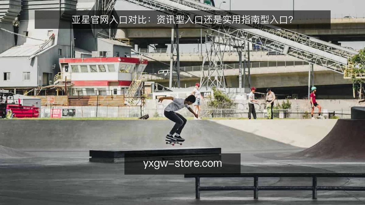 亚星官网入口对比：资讯型入口还是实用指南型入口？