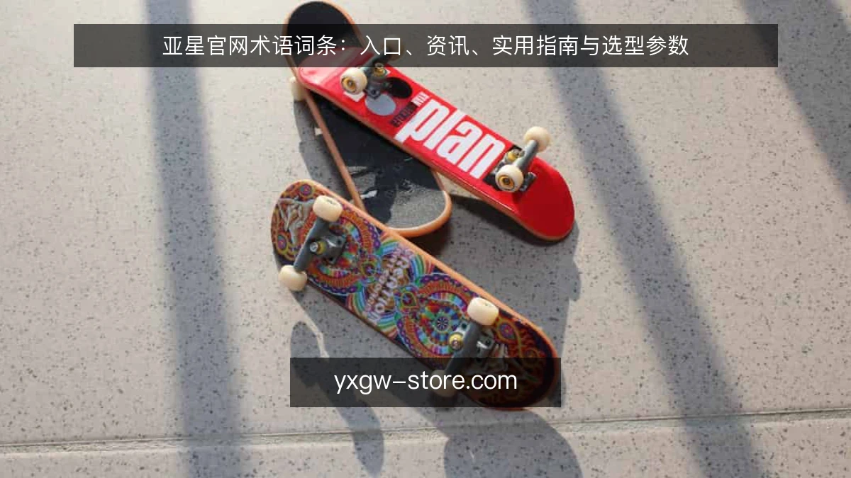 亚星官网术语词条：入口、资讯、实用指南与选型参数