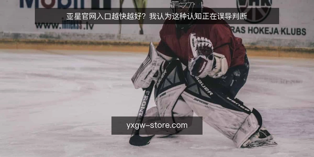 亚星官网入口越快越好？我认为这种认知正在误导判断 — 先把“快”与“对”分开看 配图