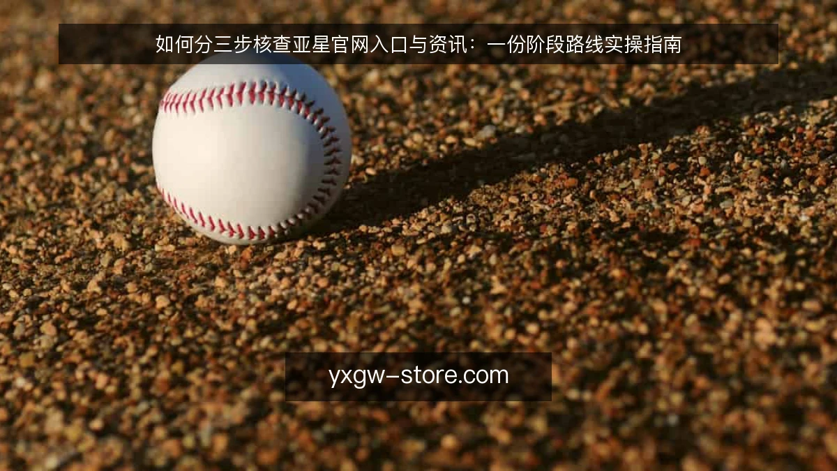如何分三步核查亚星官网入口与资讯:一份阶段路线实操指南