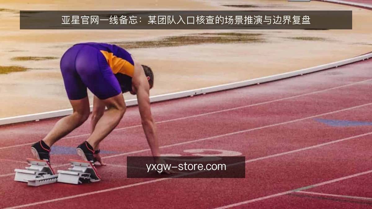 亚星官网一线备忘:某团队入口核查的场景推演与边界复盘