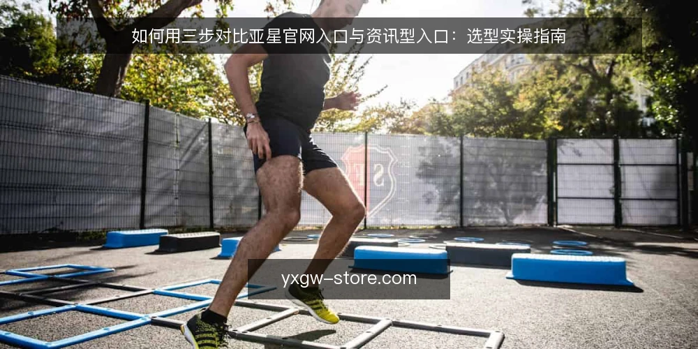 如何用三步对比亚星官网入口与资讯型入口:选型实操指南 — 先定选型标准:你要入口解决什么问题 配图