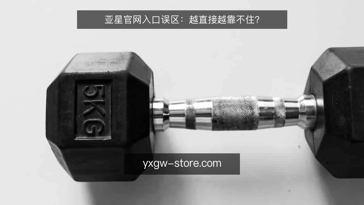亚星官网入口误区：越直接越靠不住？