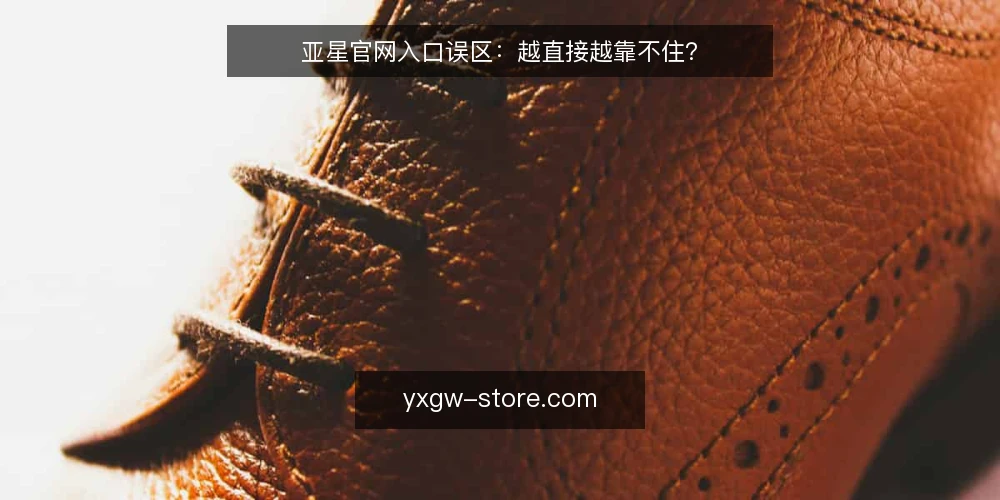亚星官网入口误区：越直接越靠不住？ — 先纠正一个入口认知误区 配图
