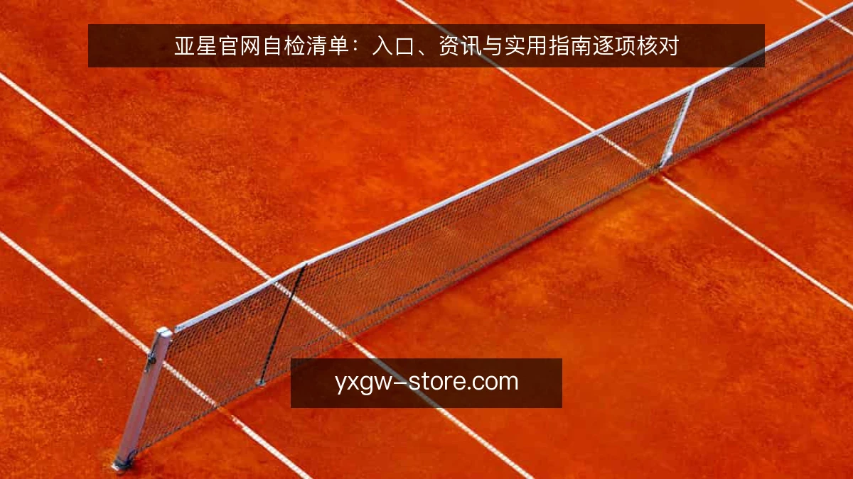 亚星官网自检清单：入口、资讯与实用指南逐项核对