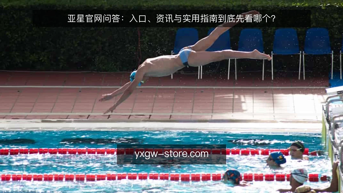 亚星官网问答:入口、资讯与实用指南到底先看哪个?