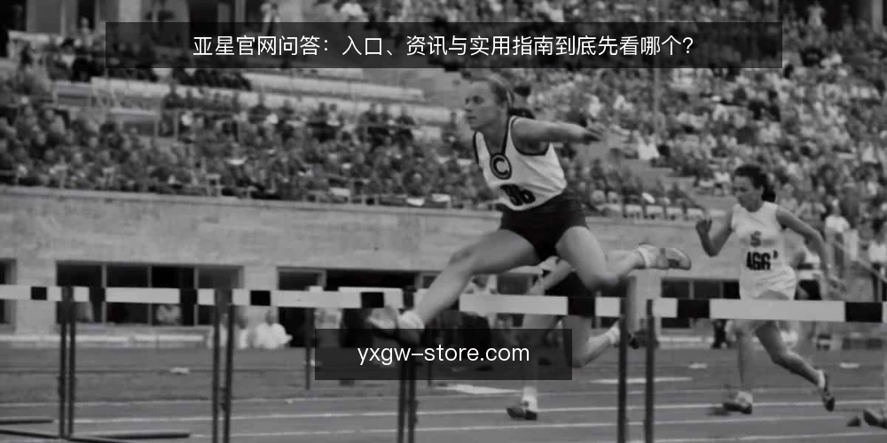 亚星官网问答:入口、资讯与实用指南到底先看哪个? — 先理清:亚星官网的三类信息各解决什么问题 配图