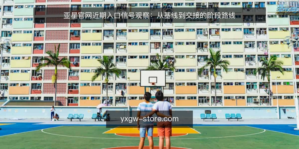 亚星官网近期入口信号观察:从基线到交接的阶段路线 — 当前基线:先把入口信号说清楚 配图
