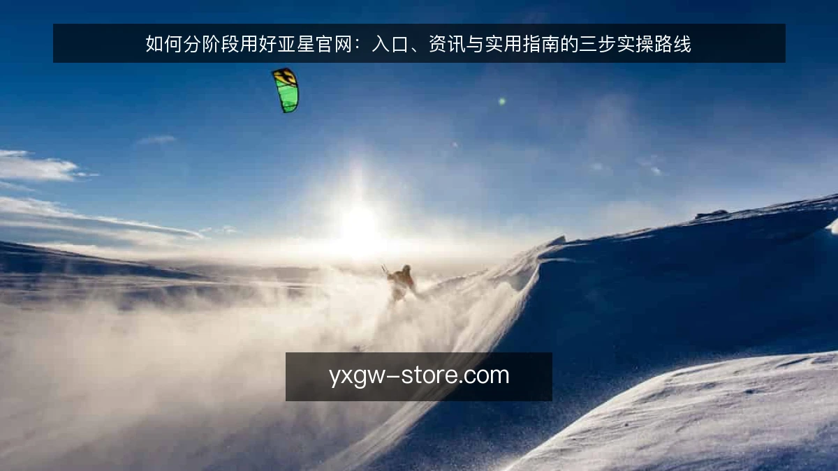 如何分阶段用好亚星官网：入口、资讯与实用指南的三步实操路线