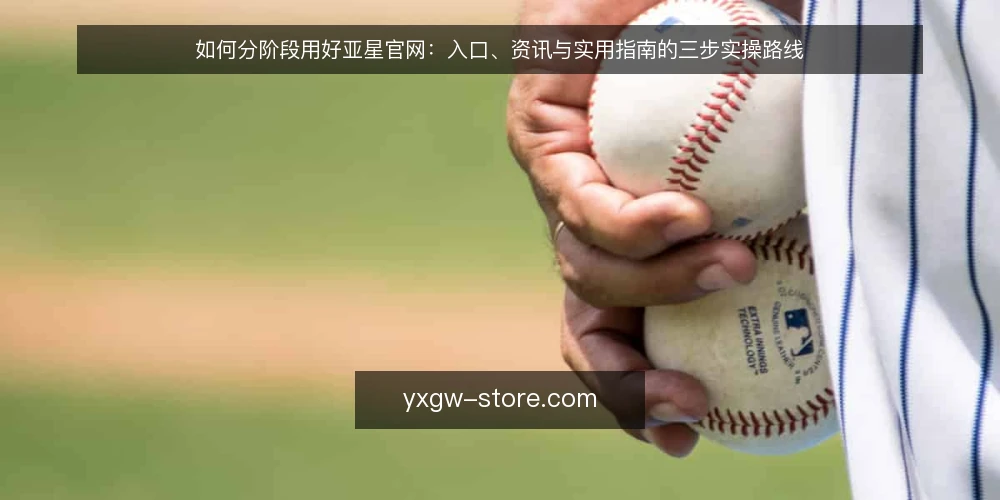 如何分阶段用好亚星官网：入口、资讯与实用指南的三步实操路线 — 先定基线：明确亚星官网使用目标与准备条件 配图