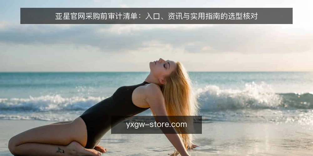 亚星官网采购前审计清单:入口、资讯与实用指南的选型核对 — 为什么现在要做一次采购前审计 配图