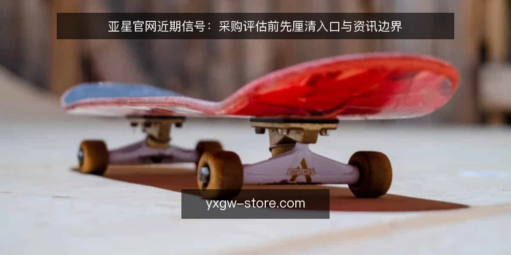 亚星官网近期信号:采购评估前先厘清入口与资讯边界 — 需求界定:先写清要解决什么 配图