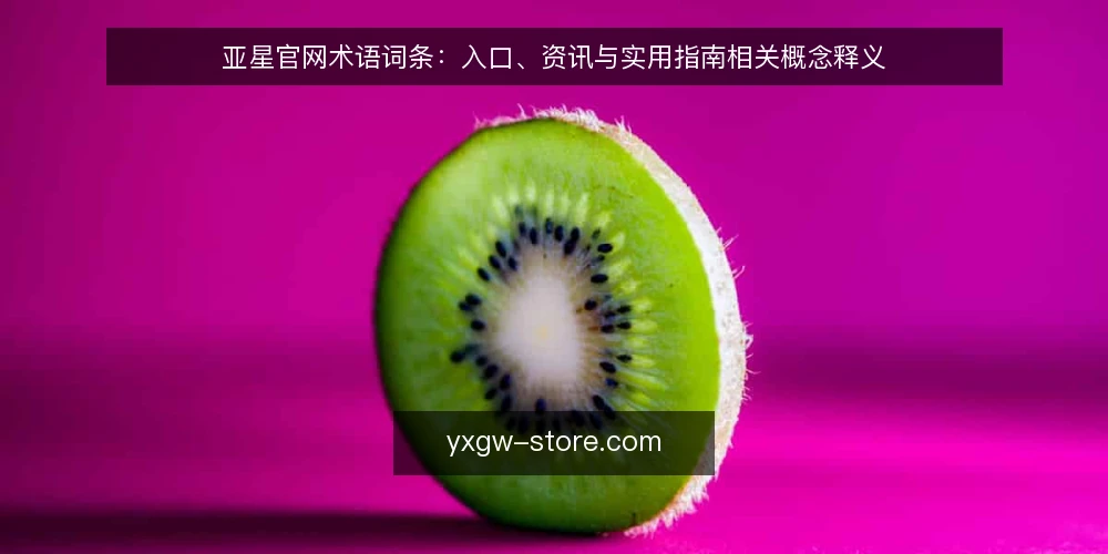 亚星官网术语词条:入口、资讯与实用指南相关概念释义 — 先厘清术语边界:亚星官网相关词条指什么 配图