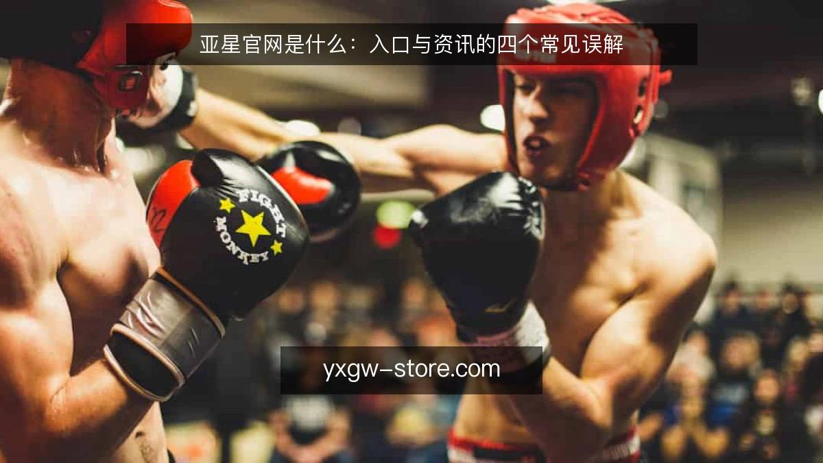 亚星官网是什么:入口与资讯的四个常见误解