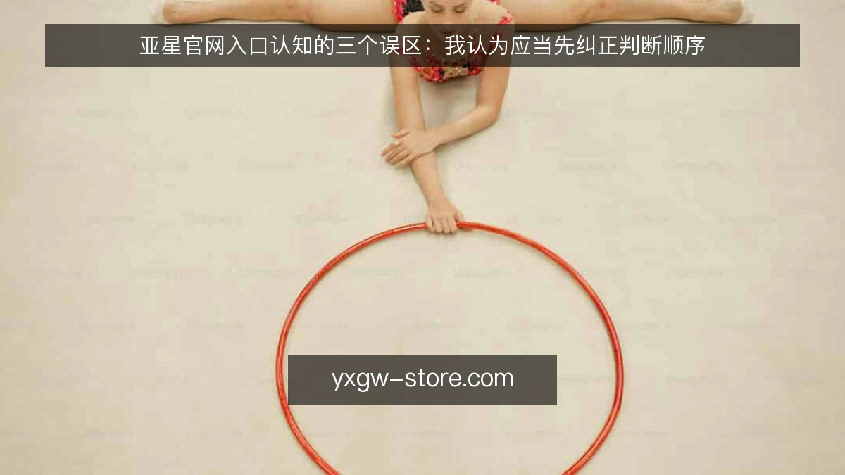 亚星官网入口认知的三个误区：我认为应当先纠正判断顺序