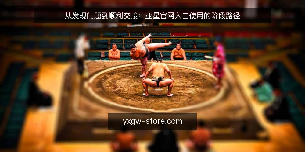 从发现问题到顺利交接:亚星官网入口使用的阶段路径 — 一个常见场景:入口打不开之后 配图